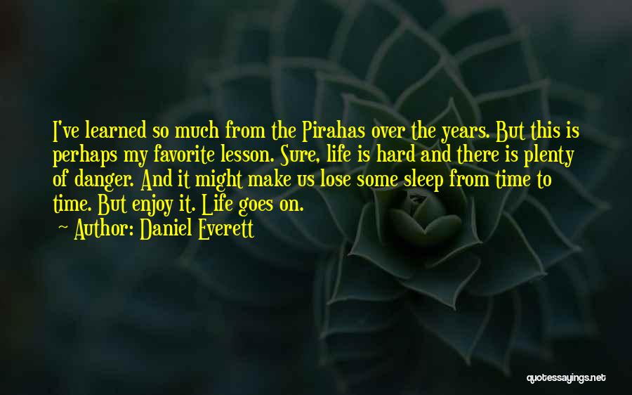 Daniel Everett Quotes: I've Learned So Much From The Pirahas Over The Years. But This Is Perhaps My Favorite Lesson. Sure, Life Is