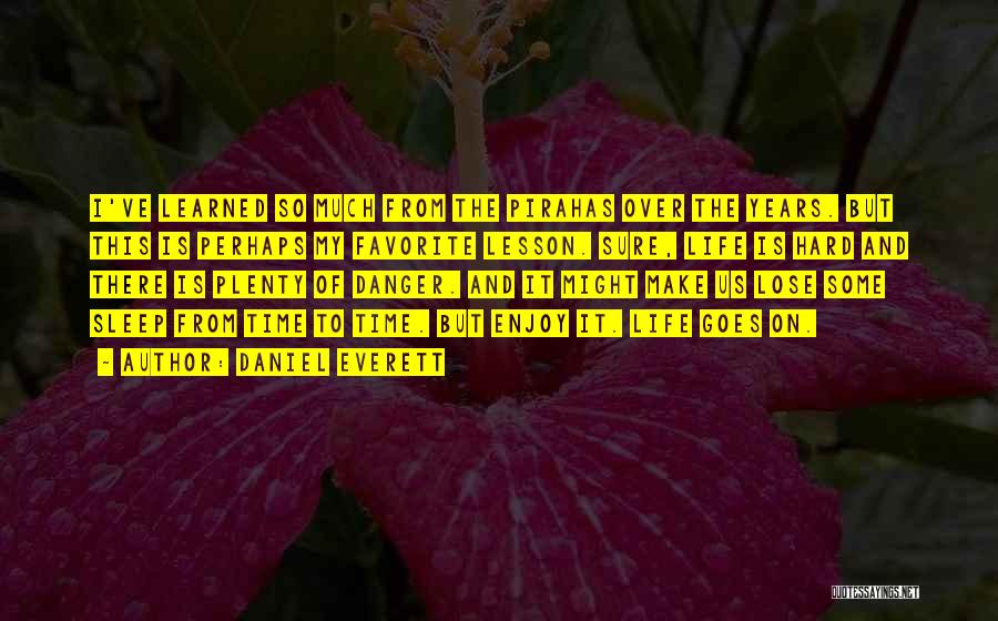 Daniel Everett Quotes: I've Learned So Much From The Pirahas Over The Years. But This Is Perhaps My Favorite Lesson. Sure, Life Is