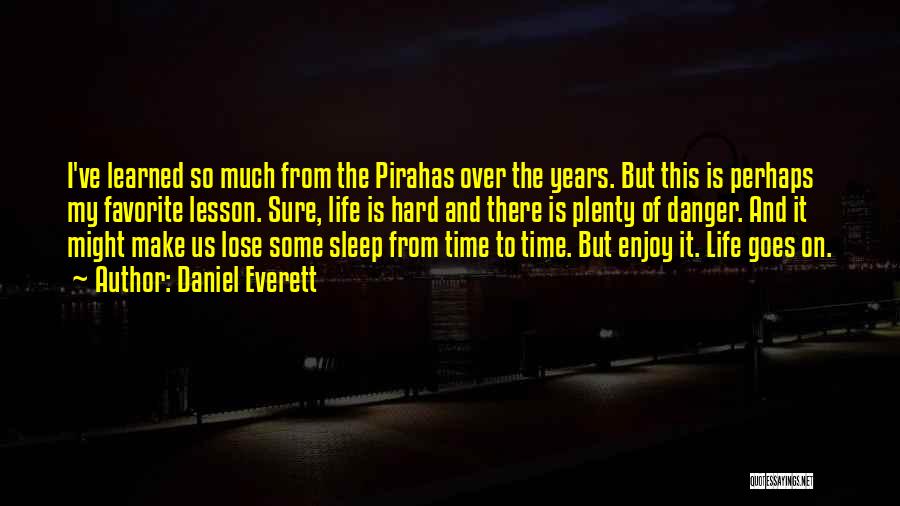 Daniel Everett Quotes: I've Learned So Much From The Pirahas Over The Years. But This Is Perhaps My Favorite Lesson. Sure, Life Is