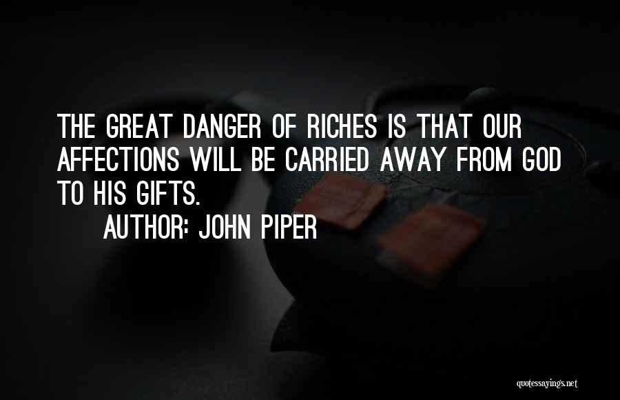 John Piper Quotes: The Great Danger Of Riches Is That Our Affections Will Be Carried Away From God To His Gifts.