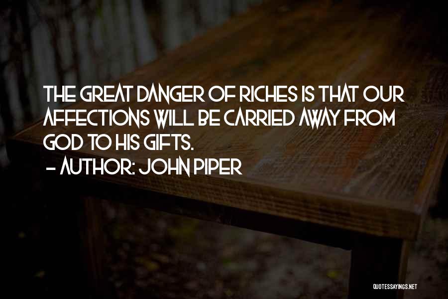 John Piper Quotes: The Great Danger Of Riches Is That Our Affections Will Be Carried Away From God To His Gifts.