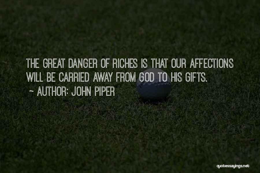 John Piper Quotes: The Great Danger Of Riches Is That Our Affections Will Be Carried Away From God To His Gifts.