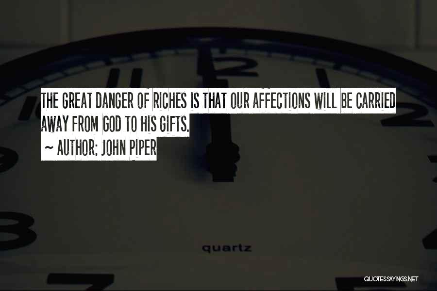 John Piper Quotes: The Great Danger Of Riches Is That Our Affections Will Be Carried Away From God To His Gifts.