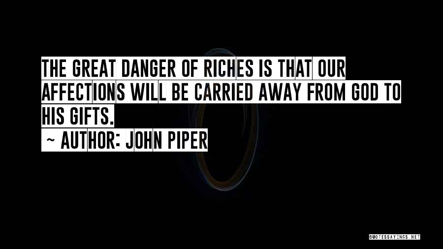 John Piper Quotes: The Great Danger Of Riches Is That Our Affections Will Be Carried Away From God To His Gifts.
