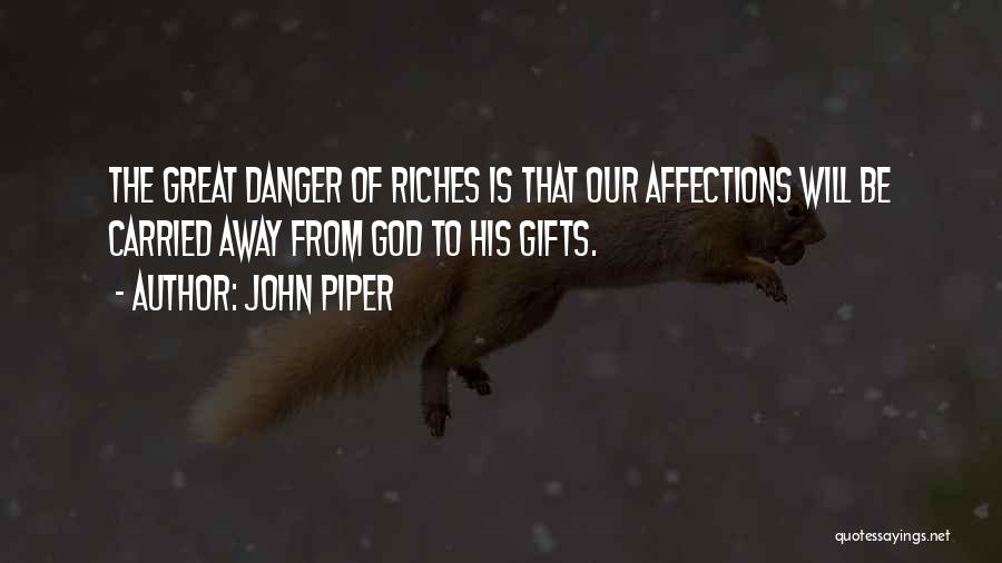 John Piper Quotes: The Great Danger Of Riches Is That Our Affections Will Be Carried Away From God To His Gifts.