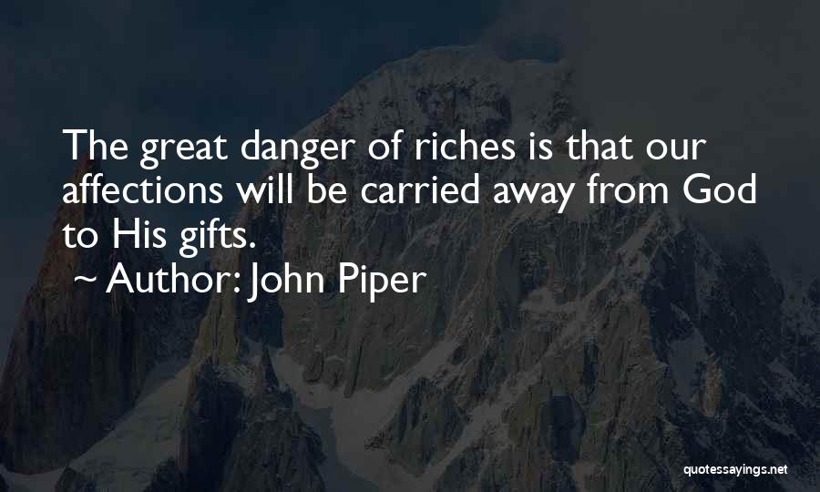 John Piper Quotes: The Great Danger Of Riches Is That Our Affections Will Be Carried Away From God To His Gifts.