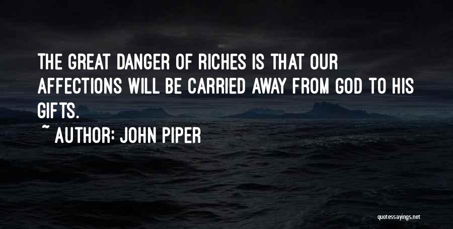 John Piper Quotes: The Great Danger Of Riches Is That Our Affections Will Be Carried Away From God To His Gifts.