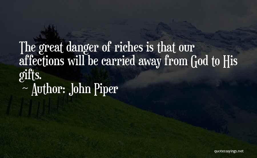 John Piper Quotes: The Great Danger Of Riches Is That Our Affections Will Be Carried Away From God To His Gifts.