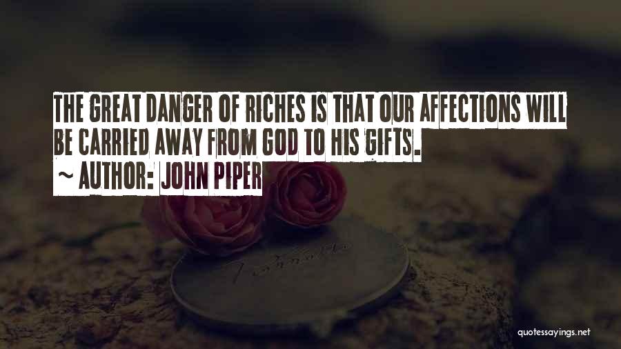 John Piper Quotes: The Great Danger Of Riches Is That Our Affections Will Be Carried Away From God To His Gifts.