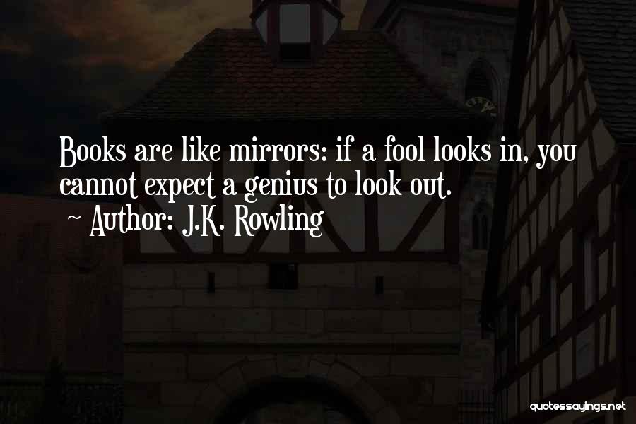 J.K. Rowling Quotes: Books Are Like Mirrors: If A Fool Looks In, You Cannot Expect A Genius To Look Out.