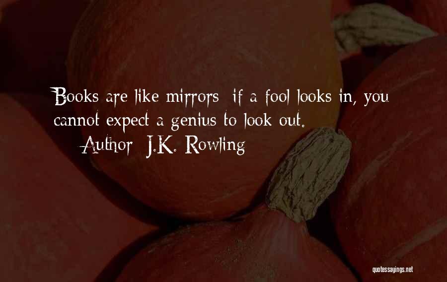 J.K. Rowling Quotes: Books Are Like Mirrors: If A Fool Looks In, You Cannot Expect A Genius To Look Out.