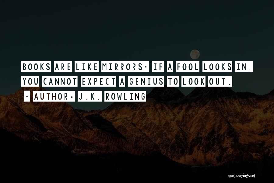 J.K. Rowling Quotes: Books Are Like Mirrors: If A Fool Looks In, You Cannot Expect A Genius To Look Out.