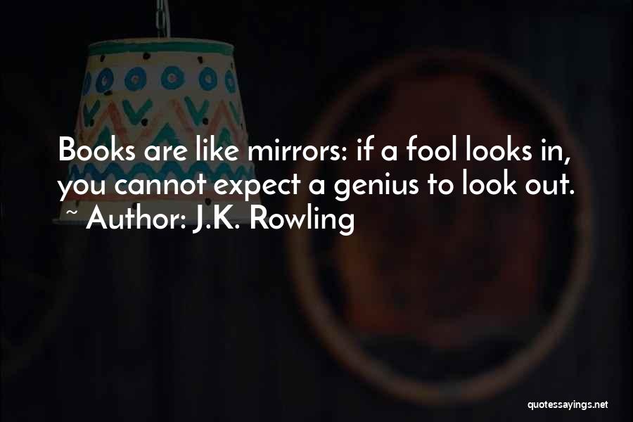 J.K. Rowling Quotes: Books Are Like Mirrors: If A Fool Looks In, You Cannot Expect A Genius To Look Out.