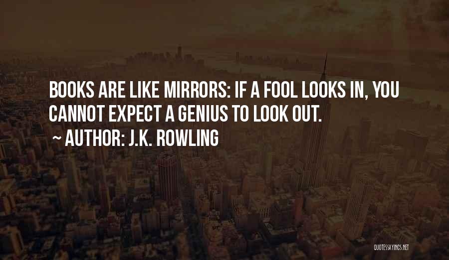 J.K. Rowling Quotes: Books Are Like Mirrors: If A Fool Looks In, You Cannot Expect A Genius To Look Out.