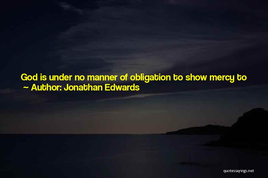 Jonathan Edwards Quotes: God Is Under No Manner Of Obligation To Show Mercy To Any Natural Man, Whose Heart Is Not Turned To