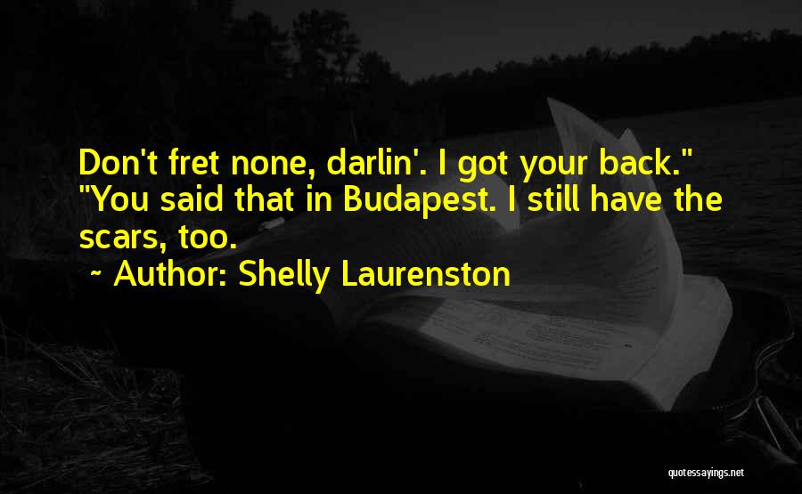 Shelly Laurenston Quotes: Don't Fret None, Darlin'. I Got Your Back. You Said That In Budapest. I Still Have The Scars, Too.