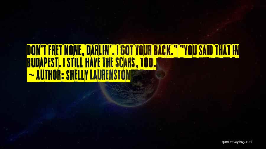 Shelly Laurenston Quotes: Don't Fret None, Darlin'. I Got Your Back. You Said That In Budapest. I Still Have The Scars, Too.