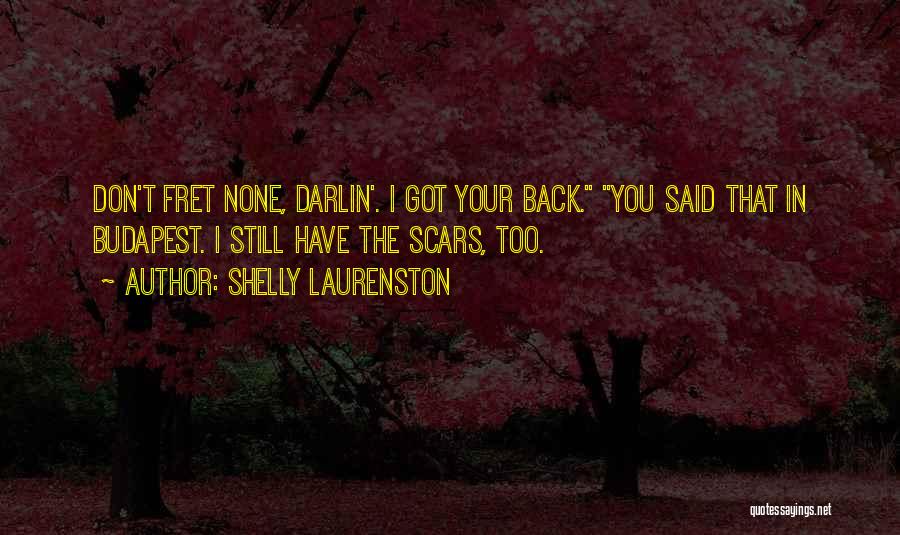 Shelly Laurenston Quotes: Don't Fret None, Darlin'. I Got Your Back. You Said That In Budapest. I Still Have The Scars, Too.