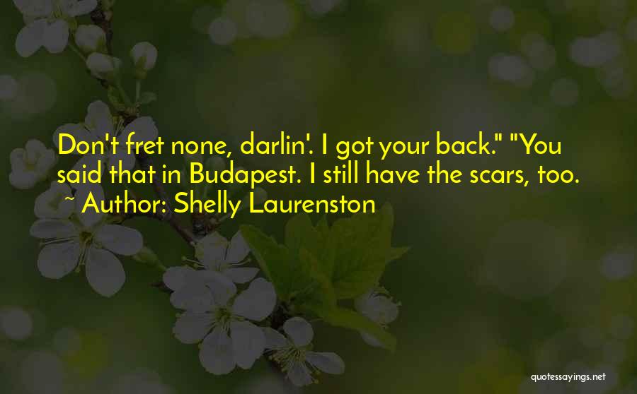 Shelly Laurenston Quotes: Don't Fret None, Darlin'. I Got Your Back. You Said That In Budapest. I Still Have The Scars, Too.