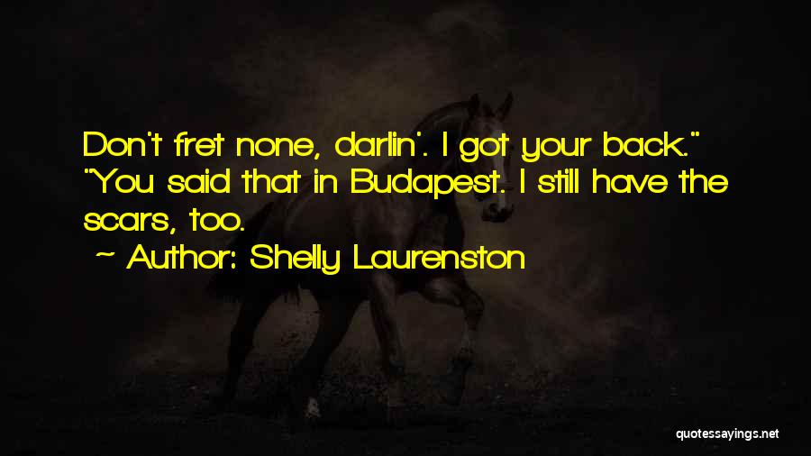 Shelly Laurenston Quotes: Don't Fret None, Darlin'. I Got Your Back. You Said That In Budapest. I Still Have The Scars, Too.