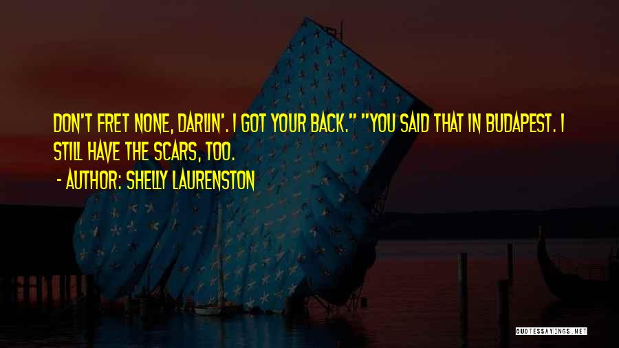 Shelly Laurenston Quotes: Don't Fret None, Darlin'. I Got Your Back. You Said That In Budapest. I Still Have The Scars, Too.