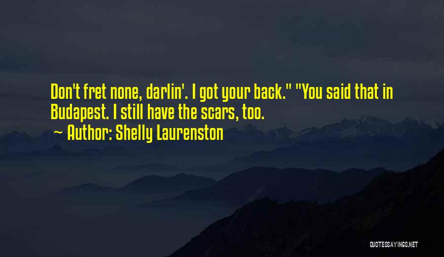 Shelly Laurenston Quotes: Don't Fret None, Darlin'. I Got Your Back. You Said That In Budapest. I Still Have The Scars, Too.