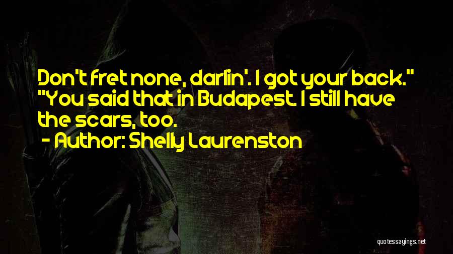 Shelly Laurenston Quotes: Don't Fret None, Darlin'. I Got Your Back. You Said That In Budapest. I Still Have The Scars, Too.