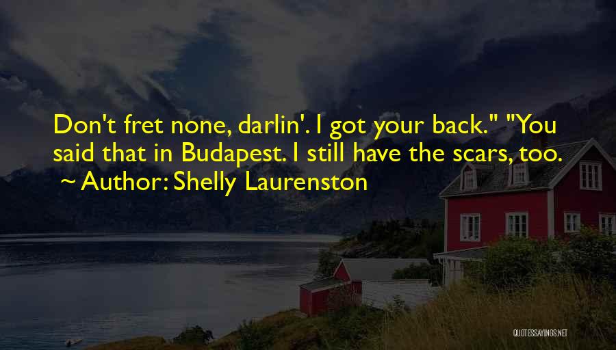 Shelly Laurenston Quotes: Don't Fret None, Darlin'. I Got Your Back. You Said That In Budapest. I Still Have The Scars, Too.