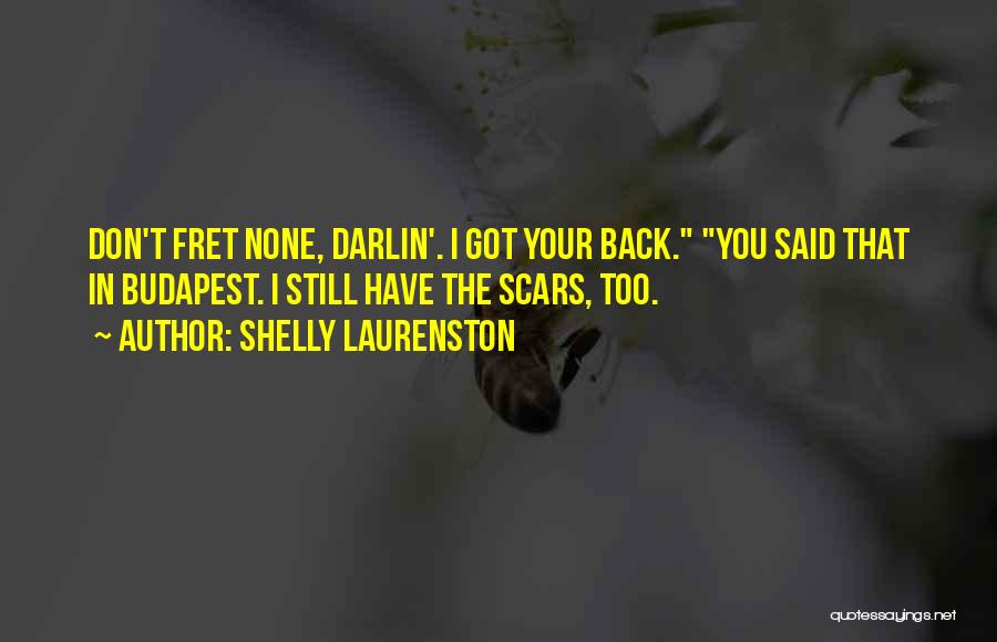 Shelly Laurenston Quotes: Don't Fret None, Darlin'. I Got Your Back. You Said That In Budapest. I Still Have The Scars, Too.