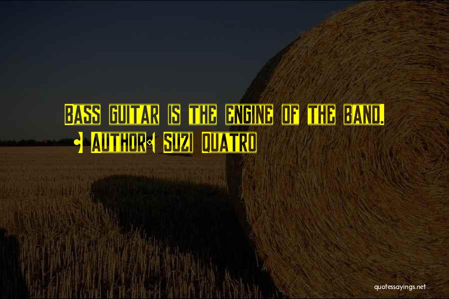 Suzi Quatro Quotes: Bass Guitar Is The Engine Of The Band.