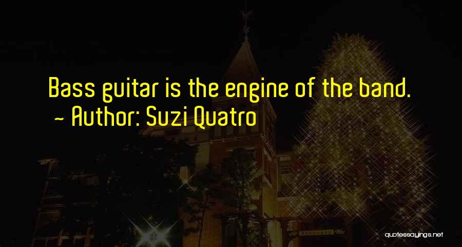 Suzi Quatro Quotes: Bass Guitar Is The Engine Of The Band.