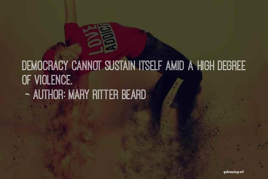 Mary Ritter Beard Quotes: Democracy Cannot Sustain Itself Amid A High Degree Of Violence.