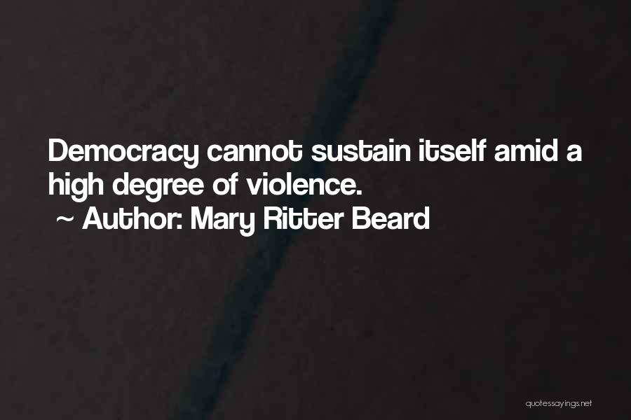 Mary Ritter Beard Quotes: Democracy Cannot Sustain Itself Amid A High Degree Of Violence.