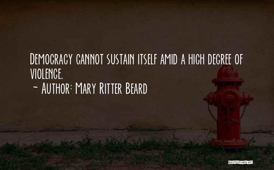 Mary Ritter Beard Quotes: Democracy Cannot Sustain Itself Amid A High Degree Of Violence.