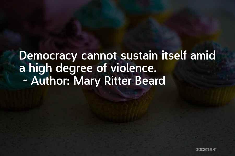 Mary Ritter Beard Quotes: Democracy Cannot Sustain Itself Amid A High Degree Of Violence.