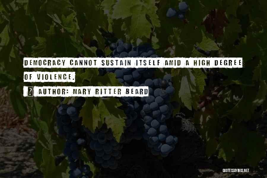 Mary Ritter Beard Quotes: Democracy Cannot Sustain Itself Amid A High Degree Of Violence.