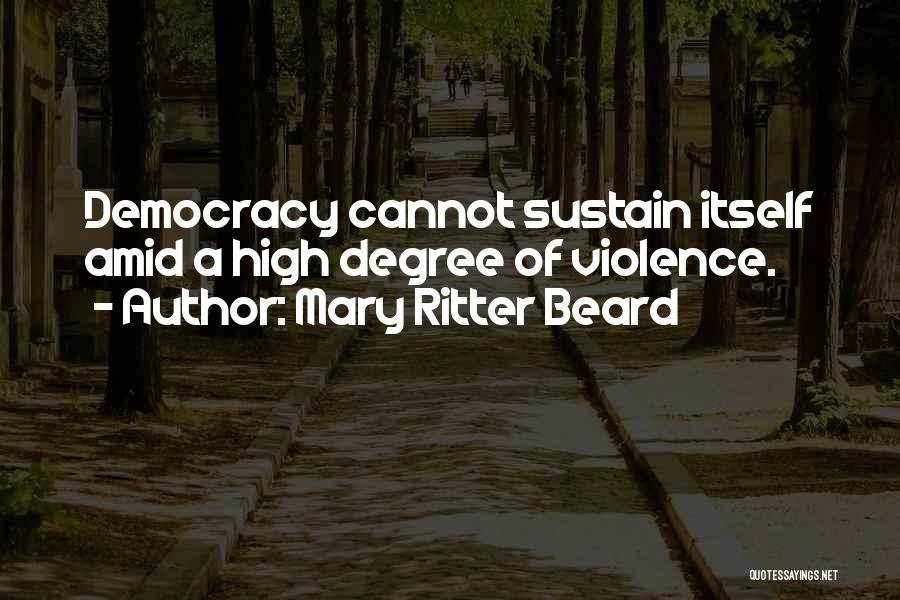 Mary Ritter Beard Quotes: Democracy Cannot Sustain Itself Amid A High Degree Of Violence.