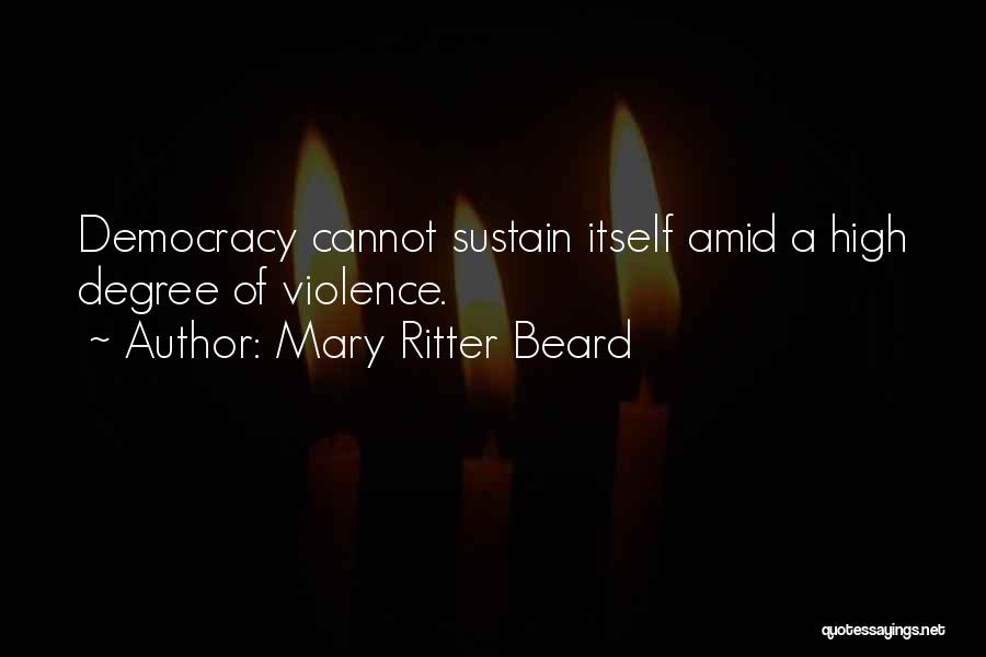 Mary Ritter Beard Quotes: Democracy Cannot Sustain Itself Amid A High Degree Of Violence.