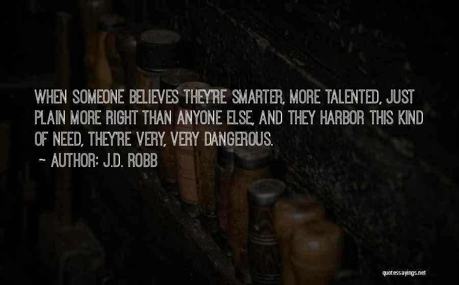 J.D. Robb Quotes: When Someone Believes They're Smarter, More Talented, Just Plain More Right Than Anyone Else, And They Harbor This Kind Of