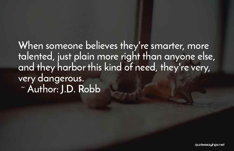 J.D. Robb Quotes: When Someone Believes They're Smarter, More Talented, Just Plain More Right Than Anyone Else, And They Harbor This Kind Of