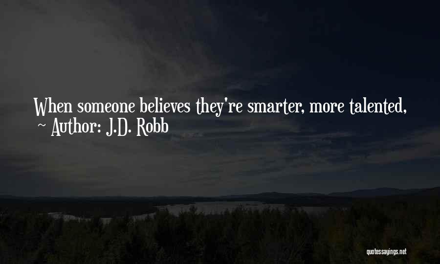 J.D. Robb Quotes: When Someone Believes They're Smarter, More Talented, Just Plain More Right Than Anyone Else, And They Harbor This Kind Of