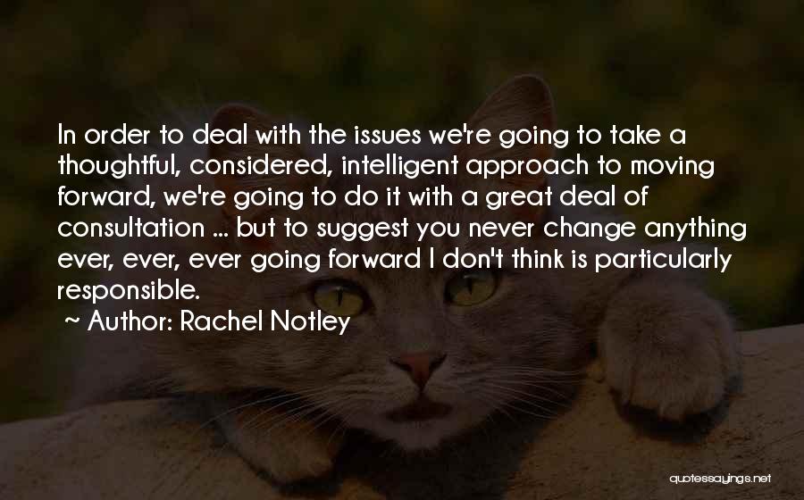 Rachel Notley Quotes: In Order To Deal With The Issues We're Going To Take A Thoughtful, Considered, Intelligent Approach To Moving Forward, We're