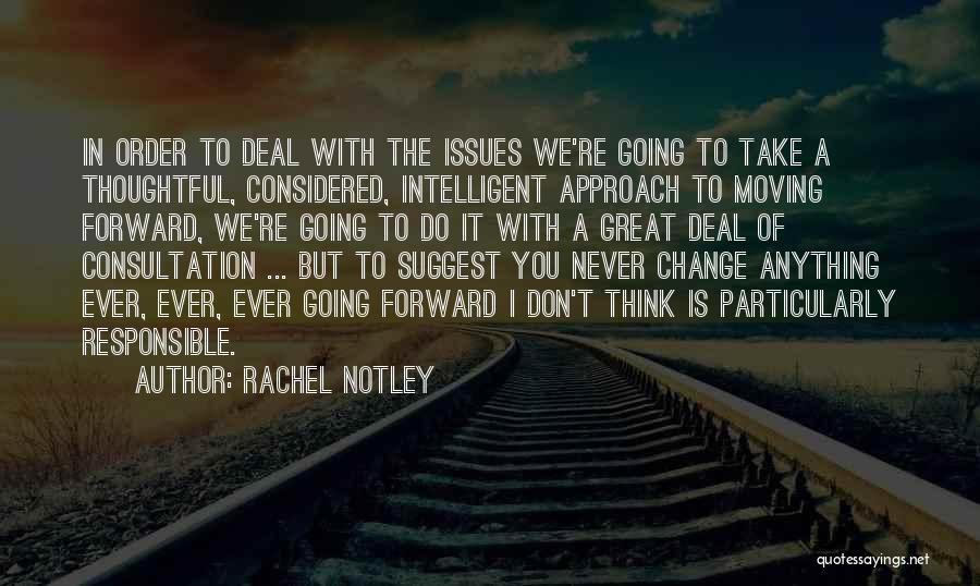 Rachel Notley Quotes: In Order To Deal With The Issues We're Going To Take A Thoughtful, Considered, Intelligent Approach To Moving Forward, We're