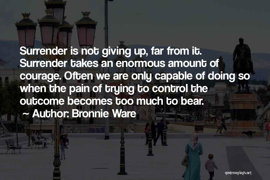 Bronnie Ware Quotes: Surrender Is Not Giving Up, Far From It. Surrender Takes An Enormous Amount Of Courage. Often We Are Only Capable