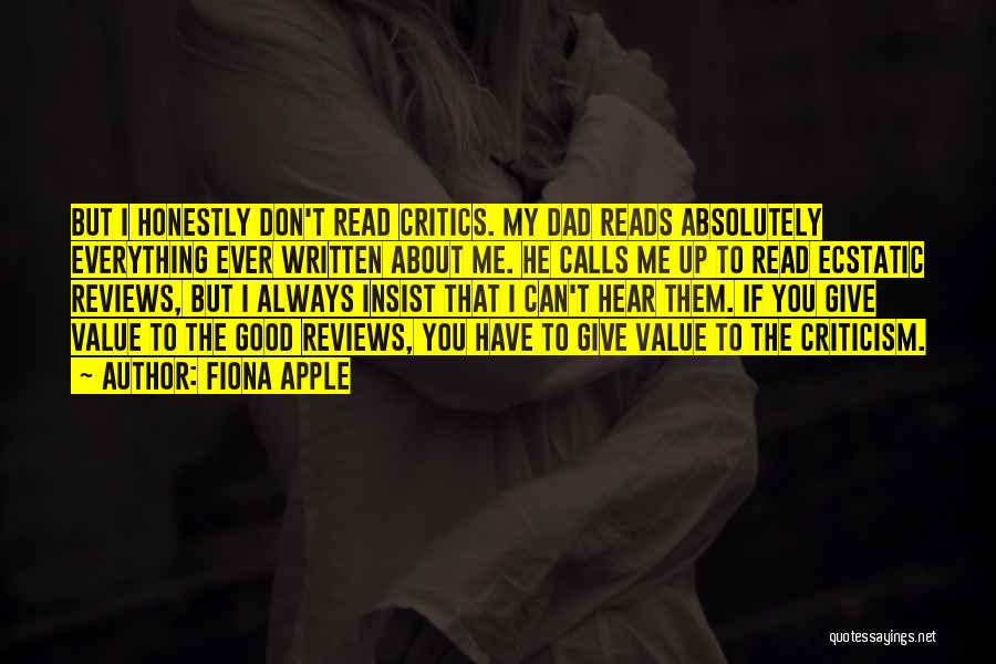 Fiona Apple Quotes: But I Honestly Don't Read Critics. My Dad Reads Absolutely Everything Ever Written About Me. He Calls Me Up To