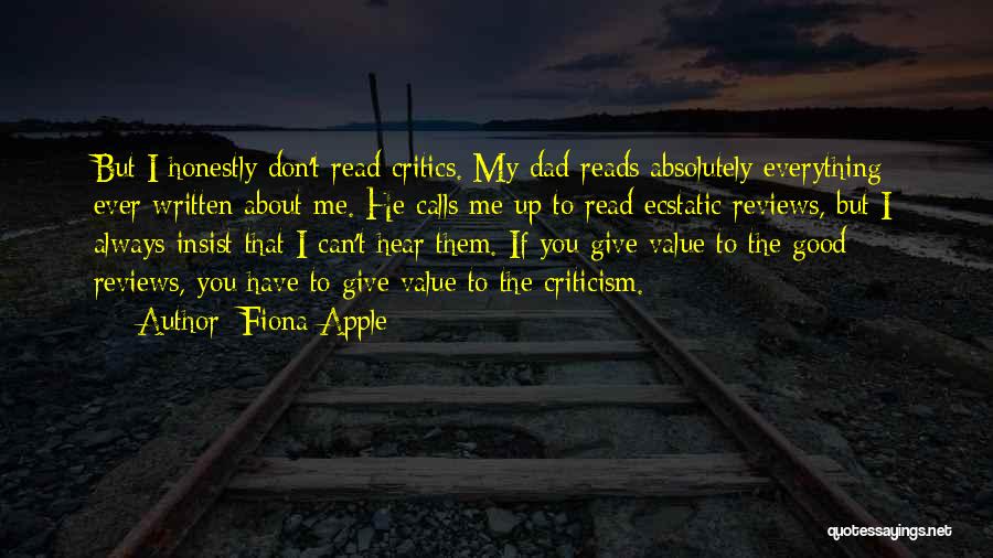 Fiona Apple Quotes: But I Honestly Don't Read Critics. My Dad Reads Absolutely Everything Ever Written About Me. He Calls Me Up To