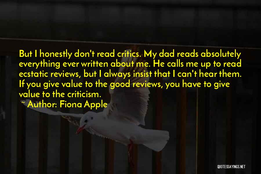 Fiona Apple Quotes: But I Honestly Don't Read Critics. My Dad Reads Absolutely Everything Ever Written About Me. He Calls Me Up To