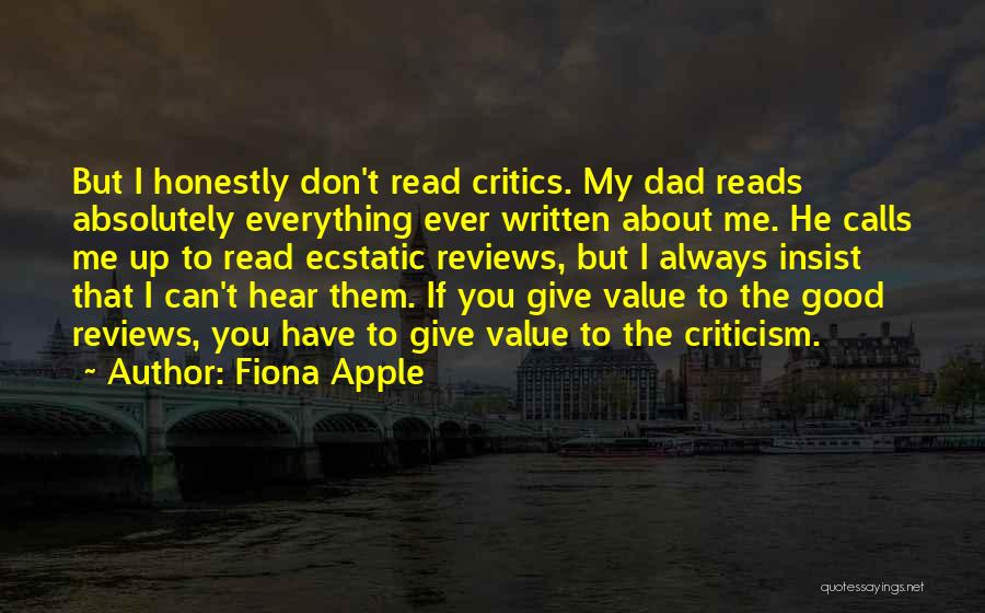 Fiona Apple Quotes: But I Honestly Don't Read Critics. My Dad Reads Absolutely Everything Ever Written About Me. He Calls Me Up To