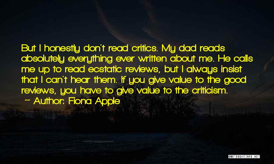 Fiona Apple Quotes: But I Honestly Don't Read Critics. My Dad Reads Absolutely Everything Ever Written About Me. He Calls Me Up To