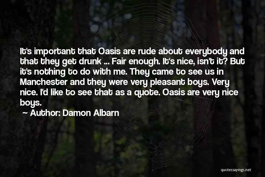 Damon Albarn Quotes: It's Important That Oasis Are Rude About Everybody And That They Get Drunk ... Fair Enough. It's Nice, Isn't It?